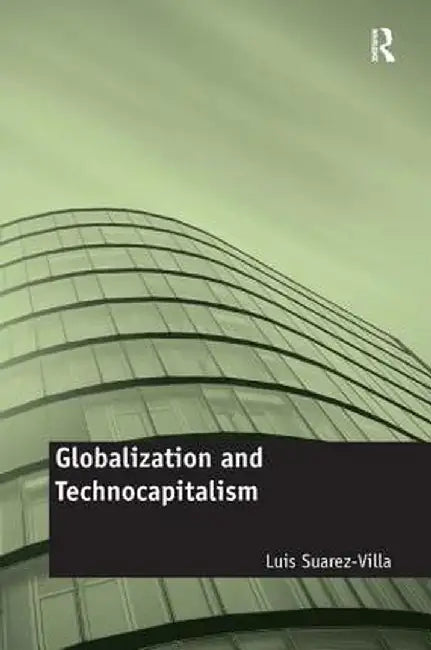 Globalization and Technocapitalism: The Political Economy of Corporate Power and Technological Domination by Luis Suarez-Villa