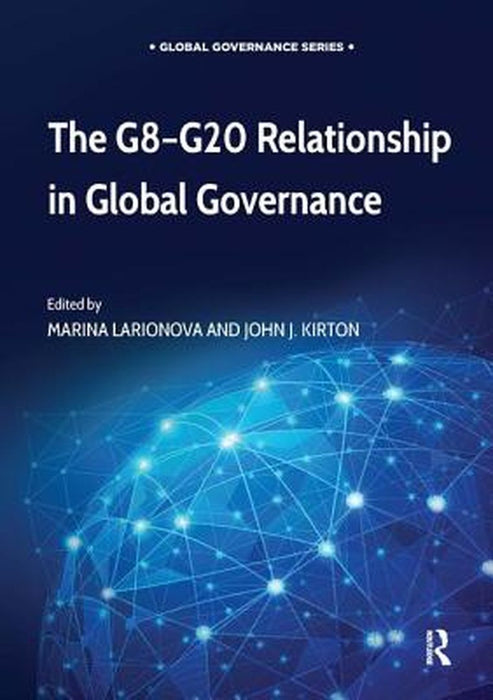 The G8-G20 Relationship In Global Governance by Marina Larionova, John J. Kirton
