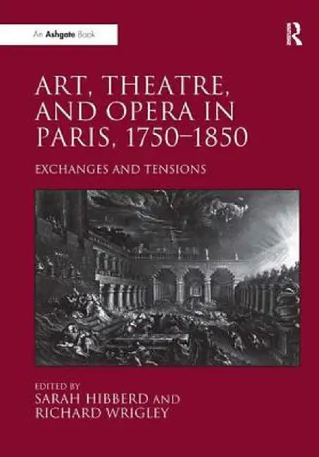 Art, Theatre, and Opera in Paris, 1750-1850. Edited by Sarah Hibberd, Richard Wrigley by Sarah Hibberd