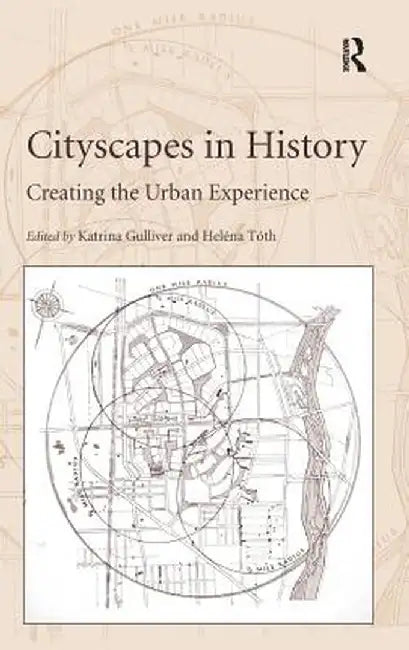 Cityscapes in History: Creating the Urban Experience. Edited by Katrina Gulliver, Helna Tth by Heléna Tóth