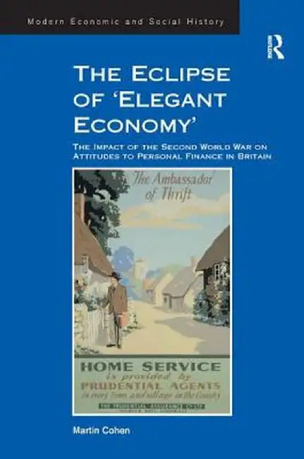 The Eclipse of 'Elegant Economy': The Impact of the Second World War on Attitudes to Personal Finance in Britain by Martin Cohen