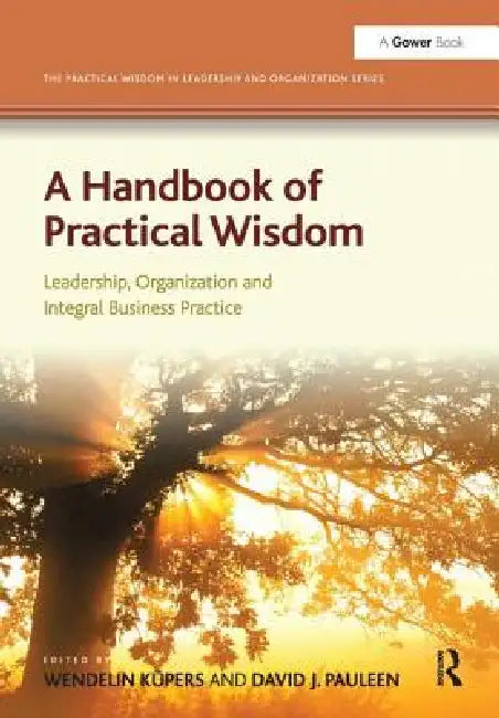 A Handbook of Practical Wisdom: Leadership, Organization and Integral Business Practice by Wendelin Küpers
