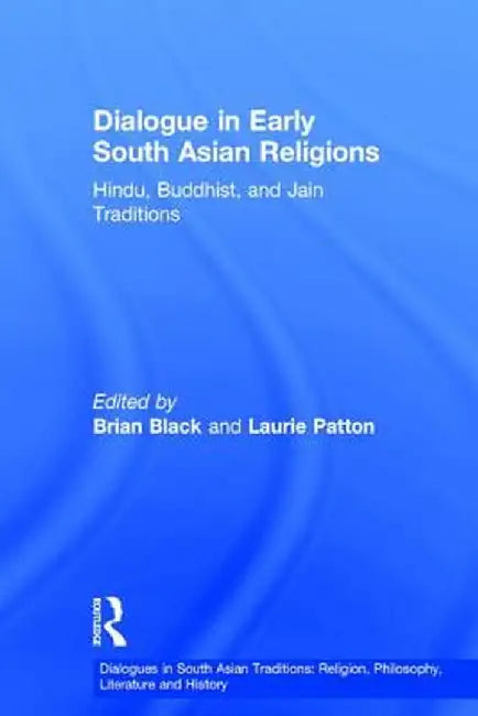 Dialogue in Early South Asian Religions: Hindu, Buddhist, and Jain Traditions by Brian Black