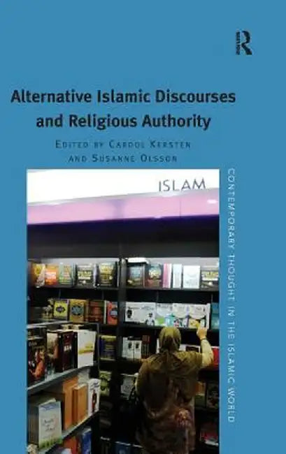 Alternative Islamic Discourses and Religious Authority. Edited by Carool Kersten, Susanne Olsson by Susanne Olsson