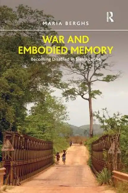 War and Embodied Memory: Becoming Disabled in Sierra Leone by Maria Berghs