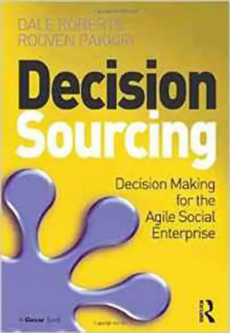 Decision Sourcing: Decision Making for the Agile Social Enterprise by Dale Roberts, Rooven Pakkiri