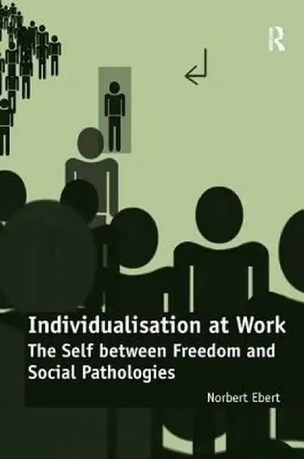 Individualisation at Work: The Self between Freedom and Social Pathologies by Norbert Ebert