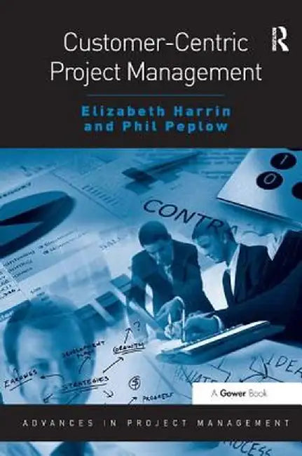 Customer-Centric Project Management by Elizabeth Harrin, Phil Peplow