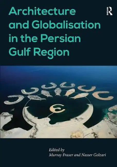 Architecture and Globalisation in the Persian Gulf Region. Edited by Murray Fraser, Nasser Golzari by Nasser Golzari