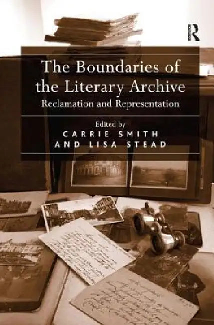 The Boundaries of the Literary Archive: Reclamation and Representation by Lisa Stead