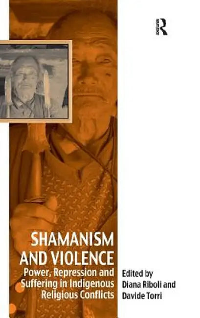 Shamanism and Violence: Power, Repression and Suffering in Indigenous Religious Conflicts by Davide Torri