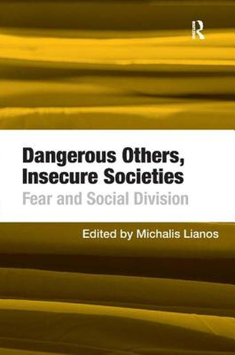 Dangerous Others, Insecure Societies: Fear and Social Division by Michalis Lianos