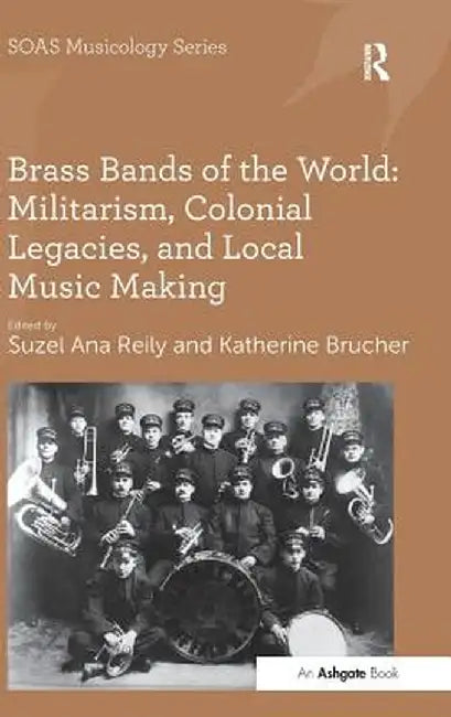 Brass Bands of the World: Militarism, Colonial Legacies, and Local Music Making by Katherine Brucher