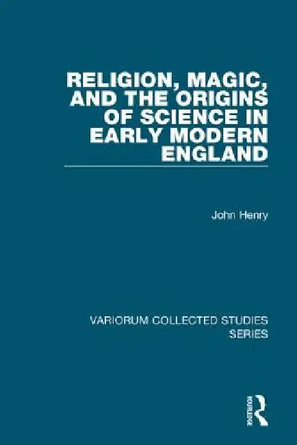 Religion, Magic, and the Origins of Science in Early Modern England by John Henry
