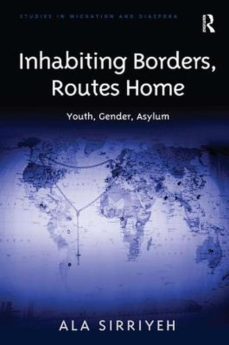 Inhabiting Borders, Routes Home: Youth, Gender, Asylum by Ala Sirriyeh