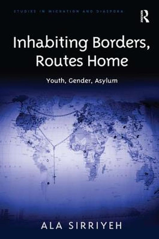 Inhabiting Borders, Routes Home: Youth, Gender, Asylum by Ala Sirriyeh
