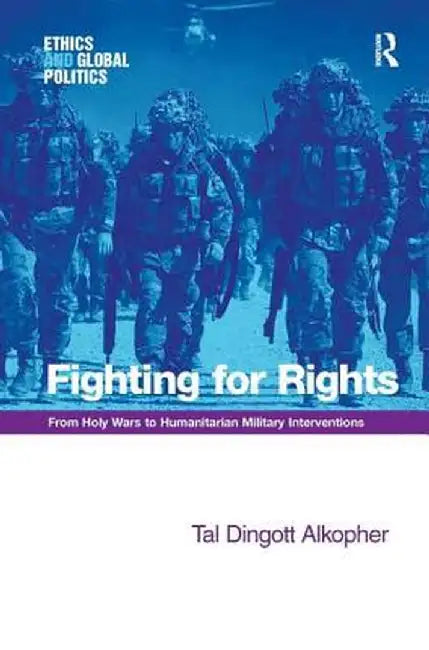 Fighting For Rights: From Holy Wars to Humanitarian Military Interventions by Tal Dingott Alkopher