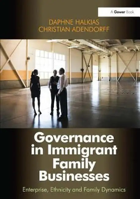 Governance in Immigrant Family Businesses: Enterprise, Ethnicity and Family Dynamics by Daphne Halkias