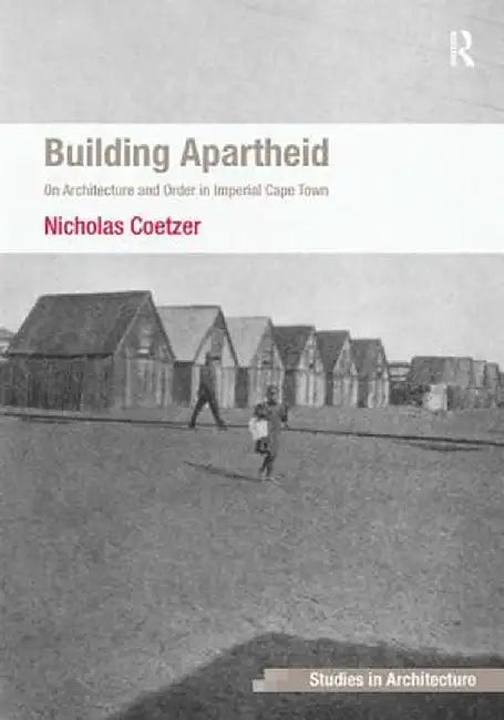 Building Apartheid: On Architecture and Order in Imperial Cape Town by Nicholas Coetzer
