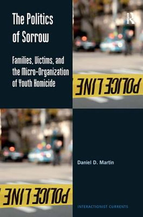 The Politics Of Sorrow: Families, Victims, and the Micro-Organization of Youth Homicide by Daniel D. Martin