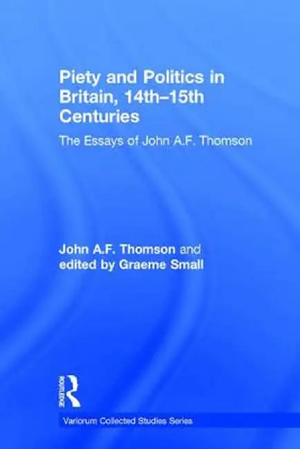 Piety and Politics in Britain, 14th-15th Centuries: The Essays of John A.F. Thomson by John A.F. Thomson