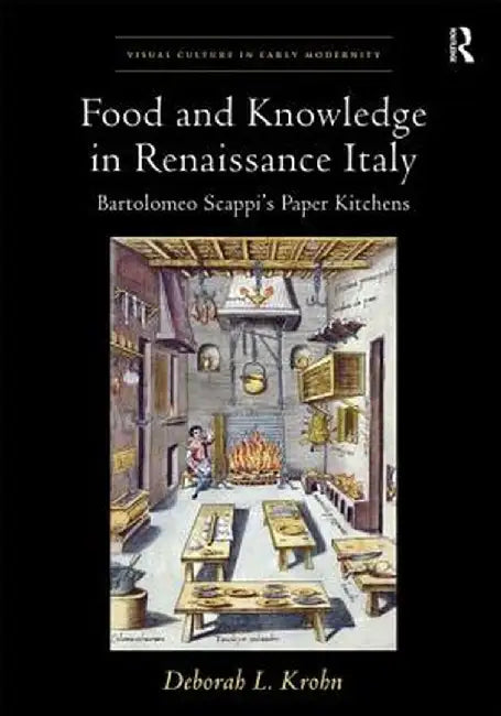 Food and Knowledge in Renaissance Italy: Bartolomeo Scappi's Paper Kitchens by Deborah L Krohn