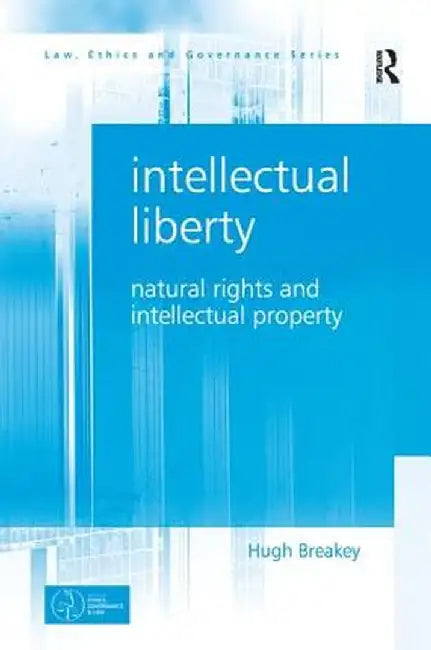 Intellectual Liberty: Natural Rights and Intellectual Property by Hugh Breakey