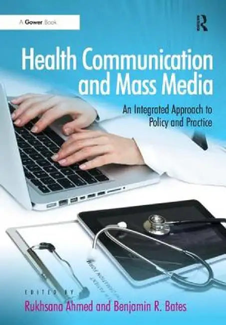 Health Communication and Mass Media: An Integrated Approach to Policy and Practice by Rukhsana Ahmed