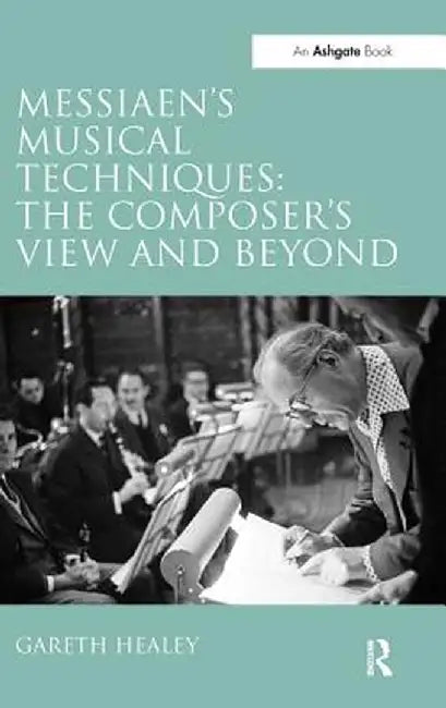 Messiaen's Musical Techniques: The Composer's View and Beyond by Gareth Healey