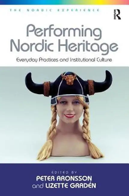 Performing Nordic Heritage: Everyday Practices and Institutional Culture by Lizette Gradén