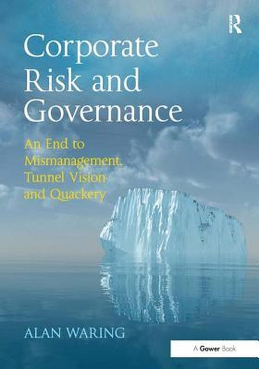 Corporate Risk And Governance: An End to Mismanagement, Tunnel Vision and Quackery by Alan Waring