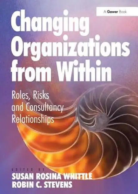 Changing Organizations from Within: Roles, Risks and Consultancy Relationships by Robin C. Stevens