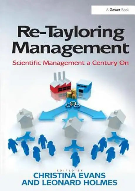 Re-Tayloring Management: Scientific Management a Century on by Leonard Holmes