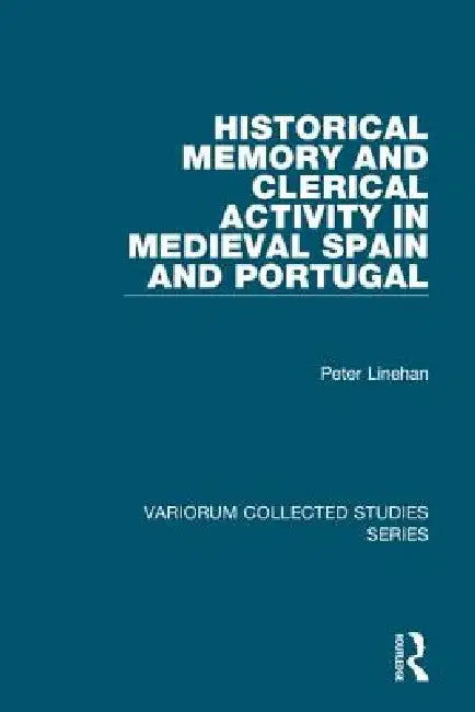 Historical Memory and Clerical Activity in Medieval Spain and Portugal by Peter Linehan
