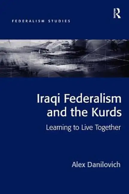 Iraqi Federalism and the Kurds: Learning to Live Together by Alex Danilovich