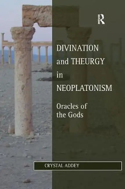 Divination and Theurgy in Neoplatonism: Oracles of the Gods by Crystal Addey