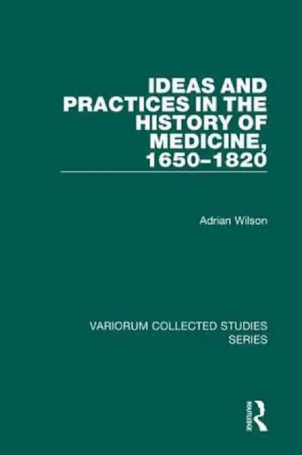 Ideas and Practices in the History of Medicine, 1650-1820 by Adrian Wilson