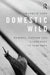 Domestic Wild: Memory, Nature and Gardening in Suburbia by Franklin Ginn