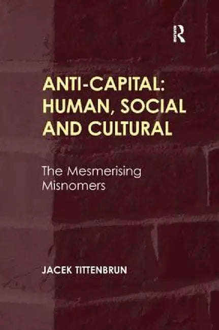 Anti-Capital-Human, Social And Cultural: The Mesmerising Misnomers by Jacek Tittenbrun