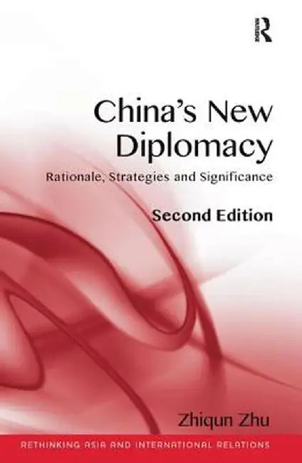 China's New Diplomacy: Rationale, Strategies and Sigificance. Zhiqun Zhu by Zhiqun Zhu