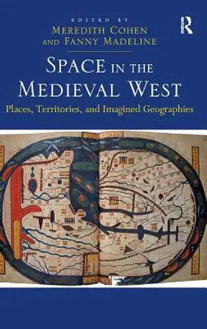 Space in the Medieval West: Places, Territories, and Imagined Geographies by Fanny Madeline