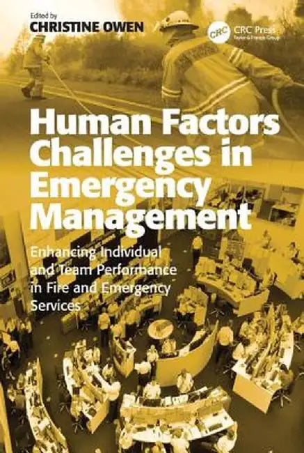 Human Factors Challenges in Emergency Management: Enhancing Individual and Team Performance in Fire and Emergency Services by Christine Owen