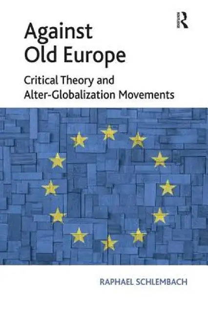 Against Old Europe: Critical Theory and Alter-Globalization Movements by Raphael Schlembach