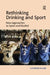 Rethinking Drinking and Sport: New Approaches to Sport and Alcohol by Catherine Palmer