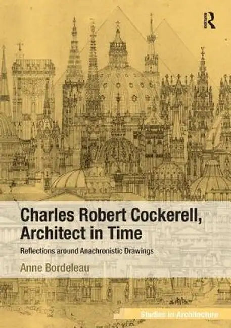 Charles Robert Cockerell, Architect in Time: Reflections Around Anachronistic Drawings by Anne Bordeleau