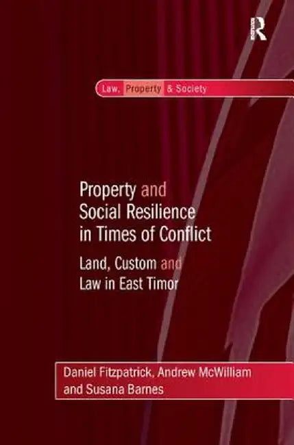 Property and Social Resilience in Times of Conflict: Land, Custom and Law in East Timor by Daniel Fitzpatrick