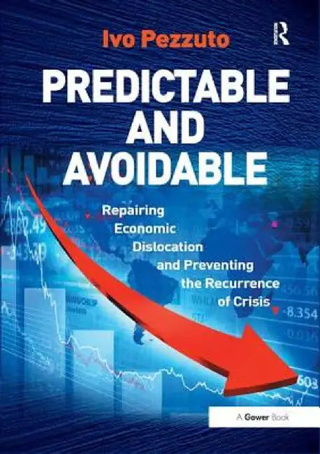 Predictable And Avoidable: Repairing Economic Dislocation and Preventing the Recurrence of Crisis by Ivo Pezzuto