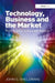 Technology, Business and the Market: From R&d to Desirable Products by John S. Sheldrake