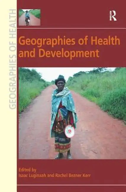 Geographies Of Health And Development by Isaac Luginaah, Rachel Bezner Kerr, Isaac Luginaah