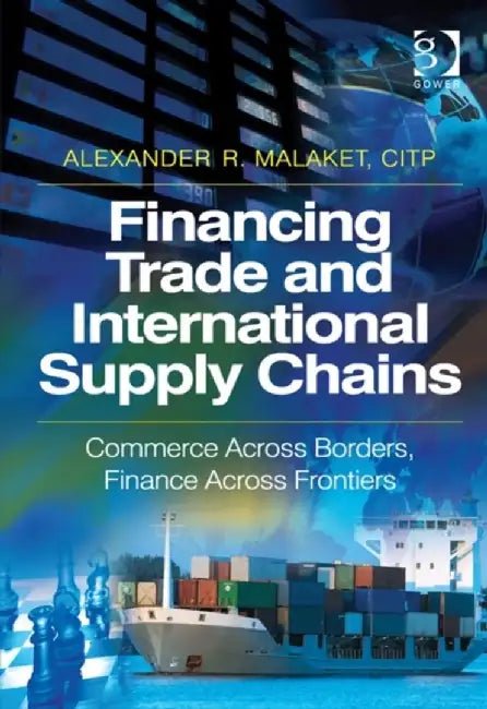 Financing Trade and International Supply Chains: Commerce Across Borders, Finance Across Frontiers. by Alexander R. Malaket by Alexander R. Malaket